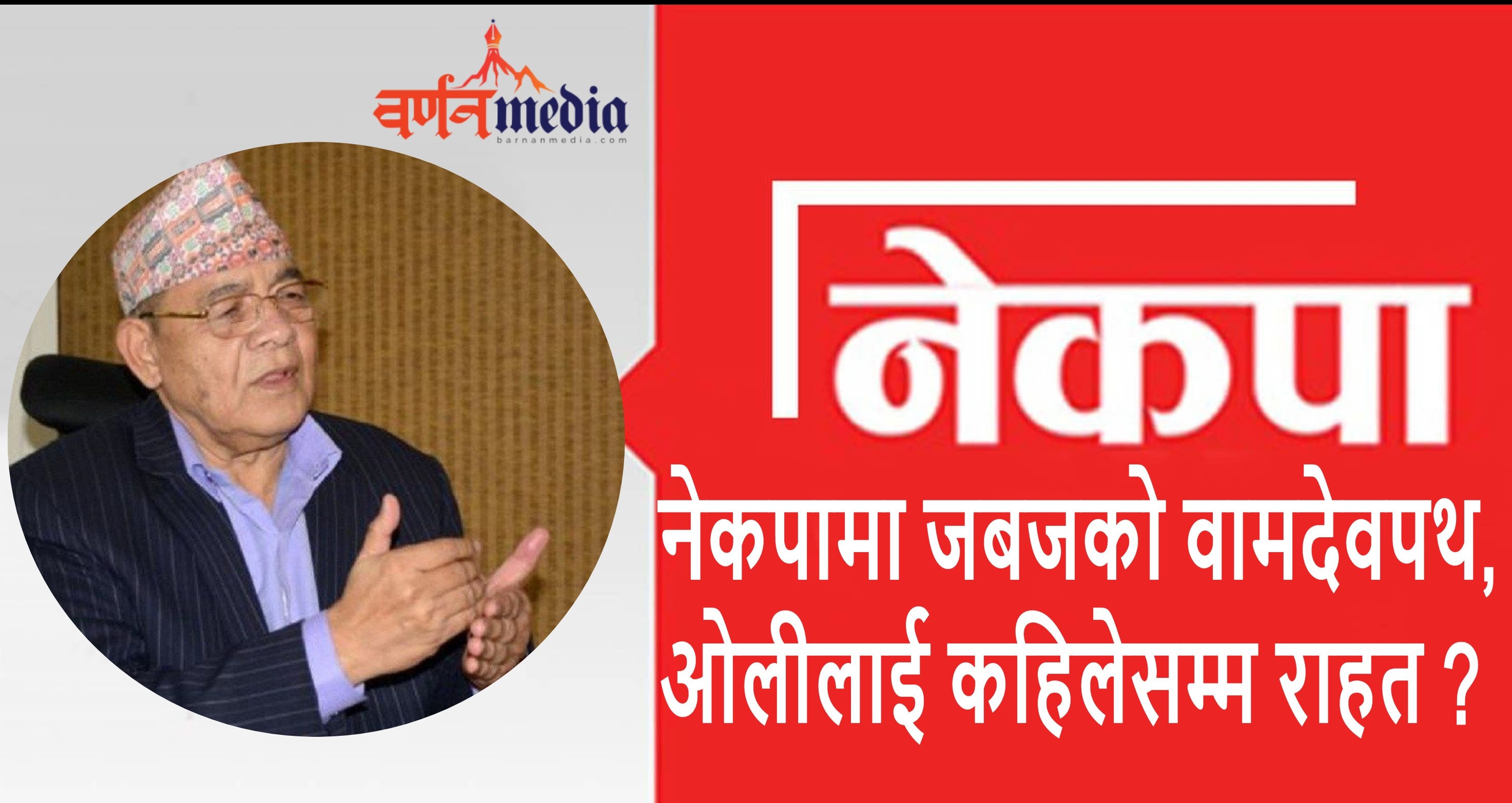 नेकपामा जबजको वामदेवपथ, ओलीलाई कहिलेसम्म राहत ? नेकपामा जबजको वामदेवपथ, ओलीलाई कहिलेसम्म राहत ?