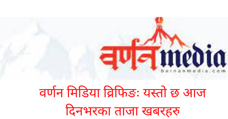 वर्णन मिडिया व्रिफिङ : यस्तोे छ आज दिनभरका ताजा खबरहरू वर्णन मिडिया व्रिफिङ : यस्तोे छ आज दिनभरका ताजा खबरहरू