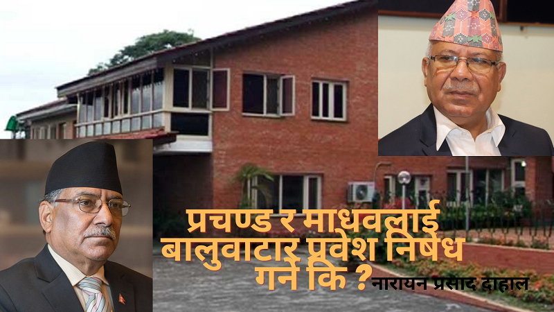 प्रचण्ड र माधवलाई बालुवाटार प्रवेश निषेध गर्ने कि ? प्रचण्ड र माधवलाई बालुवाटार प्रवेश निषेध गर्ने कि ?