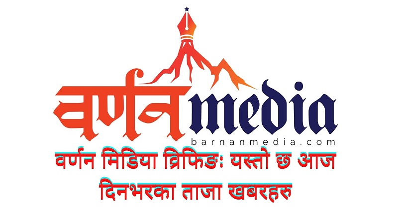 वर्णन मिडिया व्रिफिङ : यस्तोे छ आज दिनभरका ताजा खबरहरू वर्णन मिडिया व्रिफिङ : यस्तोे छ आज दिनभरका ताजा खबरहरू
