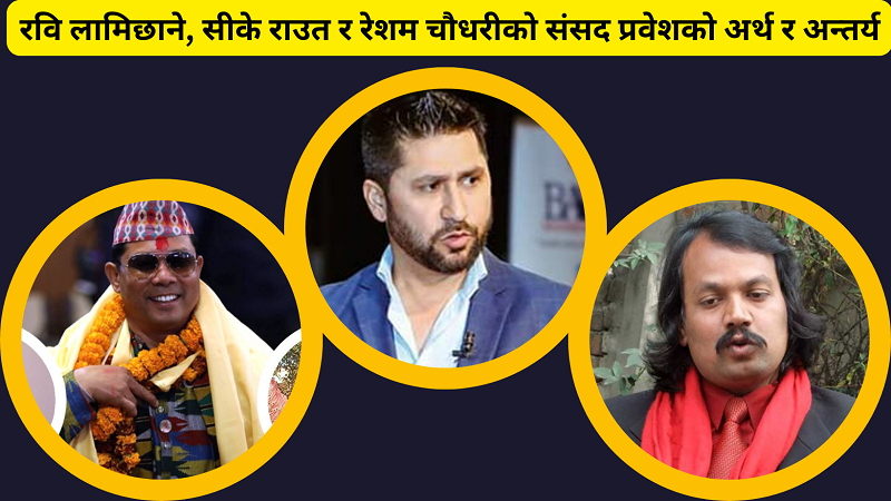 रवि लामिछाने, सीके राउत र रेशम चौधरीको संसद प्रवेशको अर्थ र अन्तर्य रवि लामिछाने, सीके राउत र रेशम चौधरीको संसद प्रवेशको अर्थ र अन्तर्य